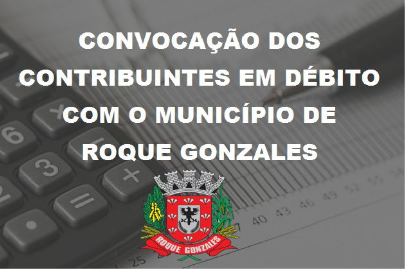 CONVOCAÇÃO DOS CONTRIBUINTES EM DÉBITO COM O MUNICÍPIO DE ROQUE GONZALES