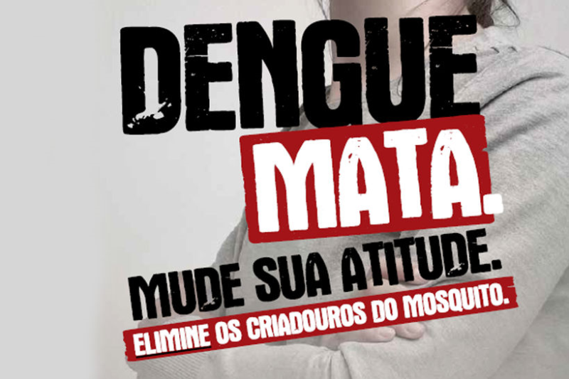 DENGUE MATA. MUDE SUA ATITUDE. ELIMINE OS CRIADOUROS DO MOSQUITO