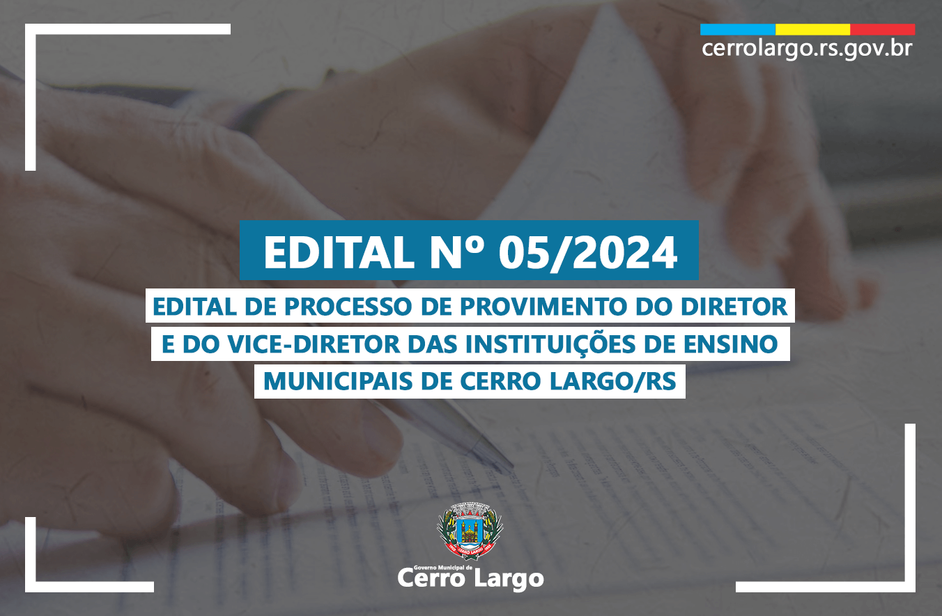 <p class="western" align="center"><strong>EDITAL N&ordm; 05/2024 -&nbsp;</strong><strong>EDITAL DE PROCESSO DE PROVIMENTO DO DIRETOR E DO VICE-DIRETOR DAS INSTITUI&Ccedil;&Otilde;ES DE ENSINO MUNICIPAIS DE CERRO LARGO/RS</strong></p>