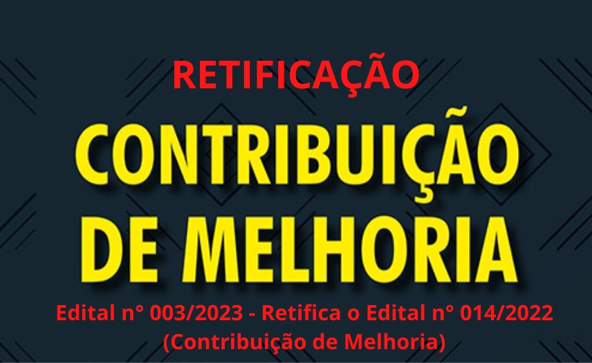 EDITAL Nº 003/2023 - RETIFICAÇÃO EDITAL Nº 014/2022 (CONTRIBUIÇÃO DE MELHORIA)